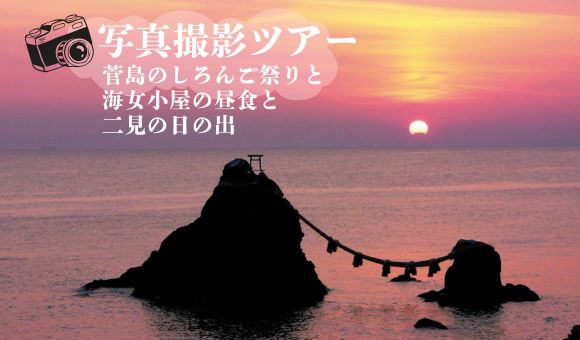 写真撮影ツアー菅島のしろんご祭りと海女小屋の昼食と二見の日の出
